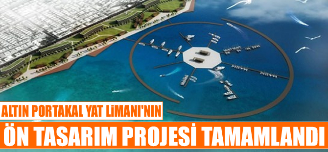 Altın Portakal Yat Limanı'nın ön tasarım projesi tamamlandı