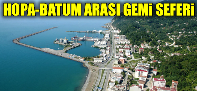Hopa-Batum arası deniz yolculuğu için çalışmalar başlatıldı