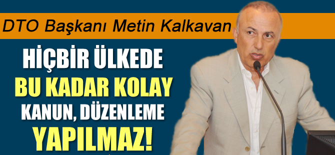 Metin Kalkavan: Hiç bir ülkede bu kadar kolay kanun, düzenleme yapılmaz