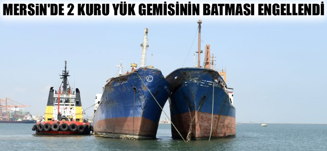 Mersin'de batma tehlikesi geçiren iki kuruyük gemisi güvenli bölgeye çekildi