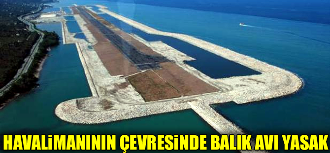 Ordu-Giresun Havalimanı 'nın çevresinde balık avı yasaklandı