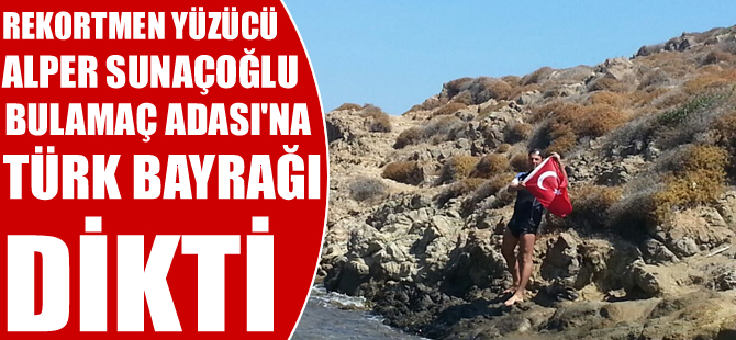 Yüzücü Alper Sunaçoğlu Bulamaç Adası’na Türk Bayrağı dikti