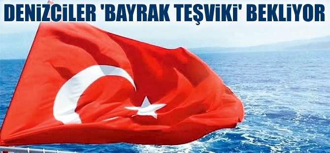 Denizciler bayrak teşviki bekliyor