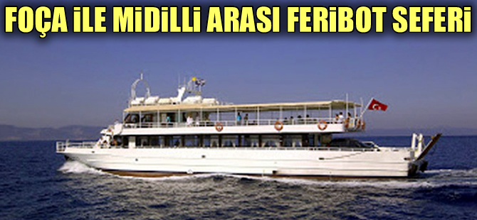 Foça ile Midilli arası feribot başlatılacak