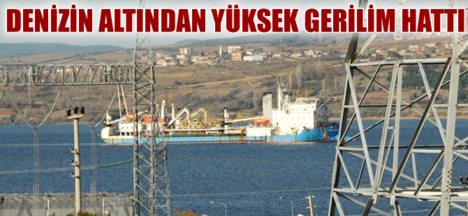 Türkiye’de ilk defa yüksek gerilim hattı denizin altından geçecek