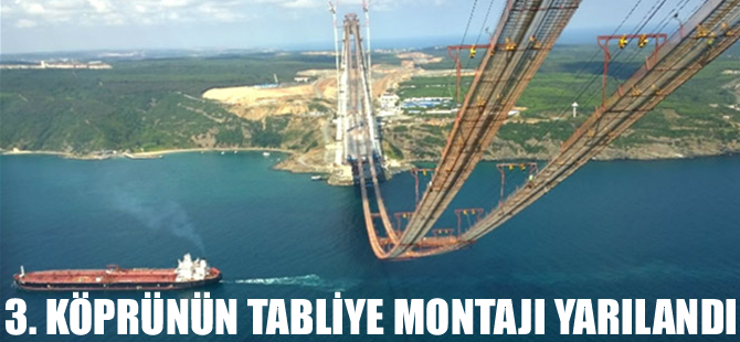 3. köprünün tabliye montajının yarısı tamamlandı
