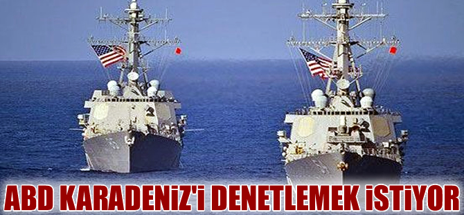 ABD, Karadeniz'i denetlemek istiyor