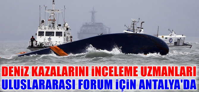Deniz Kazalarını İnceleme Uzmanları Uluslararası Forumu  başlıyor