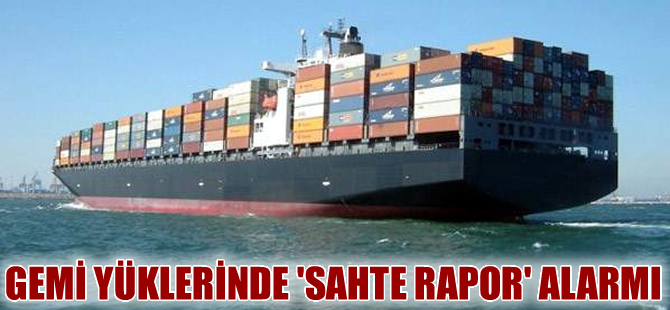 Gemi yüklerinde ‘Sahte Rapor’ alarmı!
