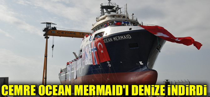 Cemre Tersanesi'nde inşa edilen OCEAN MERMAID isimli sismik destek gemisi denize indirildi