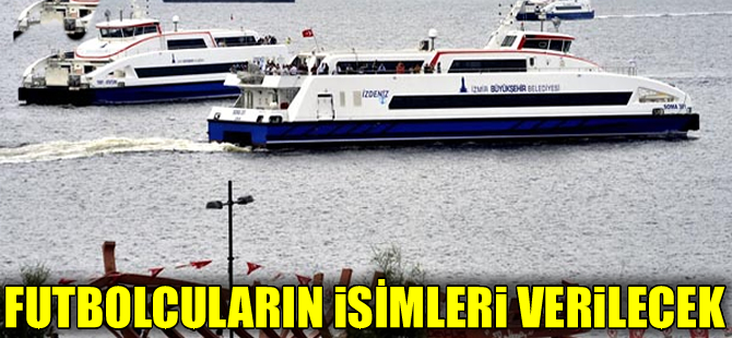 İzmir Körfezi'nde  çalışacak yolcu gemilerine unutulmaz futbolcularının adı verilecek