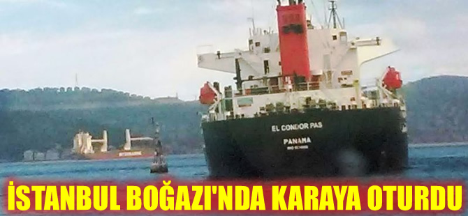 Panama bayraklı M/V El Condor Pas adlı gemi, İstanbul Boğazı’nda karaya oturdu