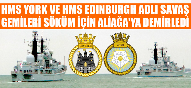 HMS YORK ile HMS EDINBURGH isimli İngiliz savaş gemileri sökülmek üzere Aliağa'ya demirledi