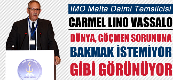 IMO Malta Temsilcisi Carmel Lino Vassalo: Dünya, göçmen sorununa bakmak istemiyor