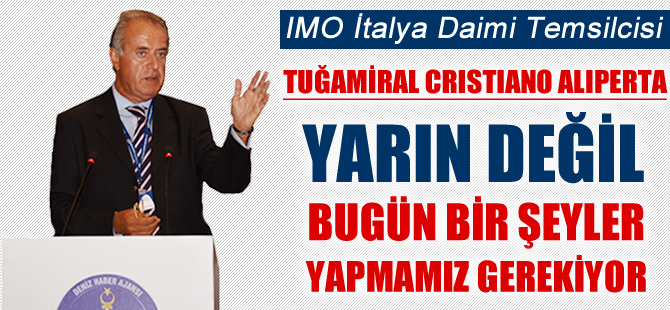 IMO İtalya Temsilcisi Tuğamiral Cristiano Aliperta: Yarın değil, bugün bir şeyler yapmalıyız