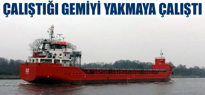 Türk mürettebat, gemide olay çıkarıp gemiyi yakmaya çalıştı