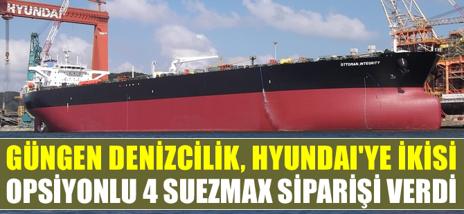 Güngen Denizcilik, Hyundai Tersanesi'ne ikisi opsiyonlu 4 adet suezmax tanker siparişi verdi