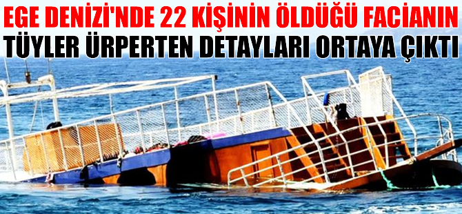 Ege’de 22 kişinin öldüğü faciada tüyler ürperten detaylar ortaya çıktı