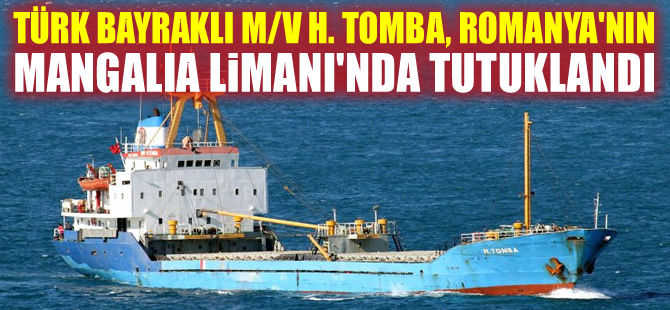 Türk bayraklı M/V H. TOMBA, Romanya'nın Mangalia Limanı'nda tutuldu