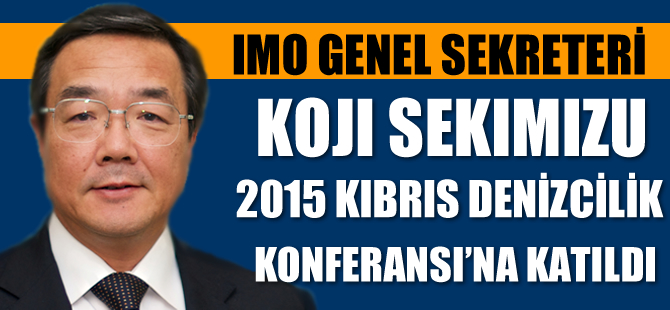IMO Genel Sekreteri Sekimizu, 2015 Kıbrıs Denizcilik Konferansı’na katıldı