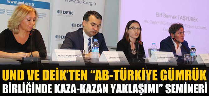 UND ve DEİK'ten "AB-Türkiye Gümdrük Birliği'nde Kazan-Kazan Yaklaşımı" semineri