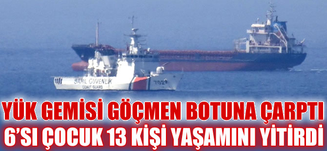 Kuruyük gemisi göçmen botuna çarptı, 6'sı çocuk 13 kişi yaşamını yitirdi
