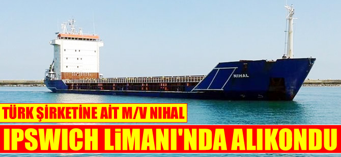 Türk şirketine ait M/V NIHAL, Ipswich Limanı'nda tutuklandı