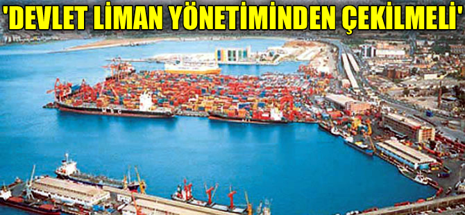 Yusuf Öztürk: Limanlar ya özelleştirilmeli ya da otonom yapılarla yönetilmeli