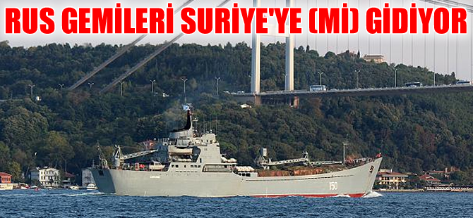 Rus savaş gemileri Türk Boğazları'ndan geçerek Suriye'ye sevkiyat yapıyor