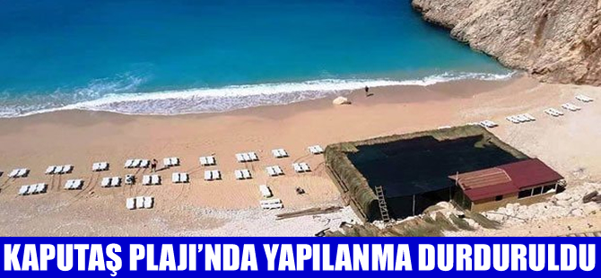 Dünyaca ünlü Kaputaş  Plajı'ndaki talana mahkeme 'Dur' dedi