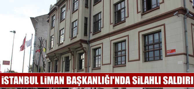 İstanbul Liman Başkanlığı'nda silahlı saldırı