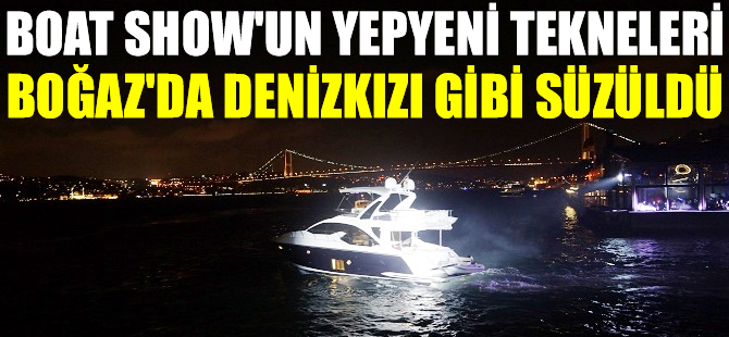 Boat Show, yepyeni tekneleri 'Tekne defilesi' ile görücüye çıkardı