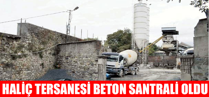 Tarihi Haliç Tersanesi'ne beton santrali kurdular