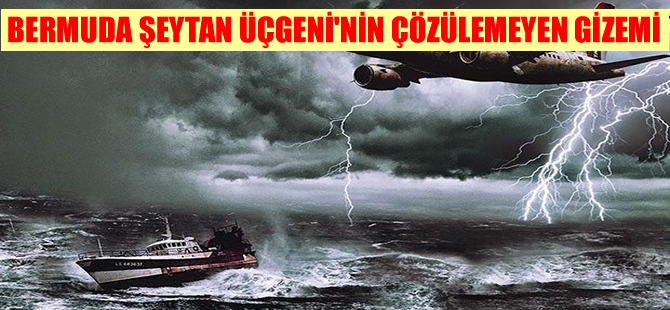 Bermuda Şeytan Üçgeni’nde  yüzlerce uçak, gemi ve insan kayboldu