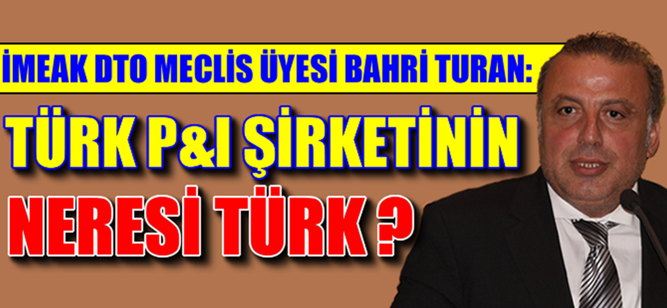 Bahri Turan: Türk P&I Şirketinin hassasiyetini anlamıyorum!