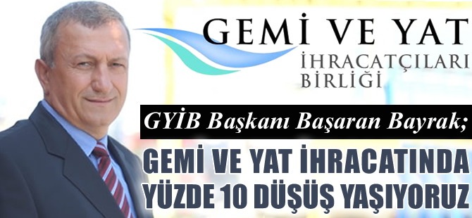 GYİB Başkanı Başaran Bayrak: Gemi ve yat ihracatımız yüzde 10 düştü