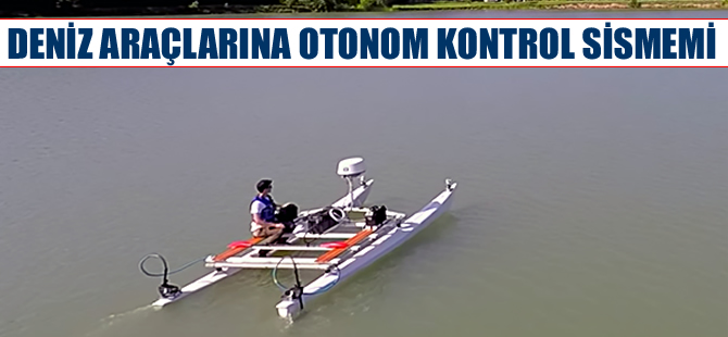 Deniz araçlarına otonom kontrol getiren sistem geliştirildi
