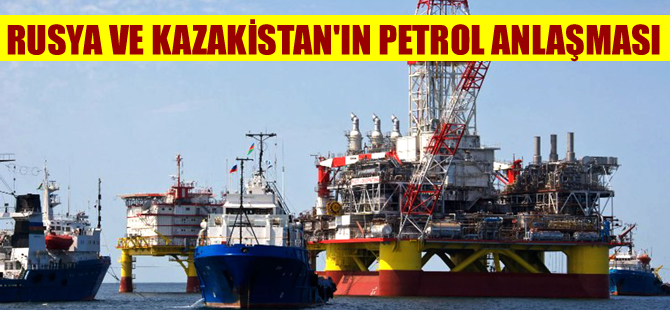 Rusya ve Kazakistan Hazar Denizi’nden ortak petrol çıkaracak