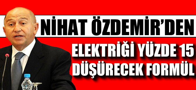 Nihat Özdemir'den elektriği yüzde 15 düşürecek formül