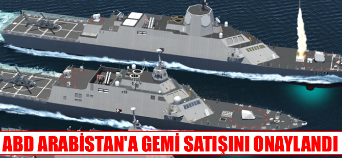 ABD, Suudi Arabistan'a 11 milyar 250 milyon dolarlık savaş gemisi satacak