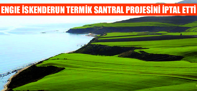 Engie, İskenderun Körfezi’nde yapmayı planladığı termik santral projesini iptal etti