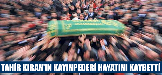 Tahir Kıran’ın muhterem kayınpederi Remzi Uzal hayatını kaybetti
