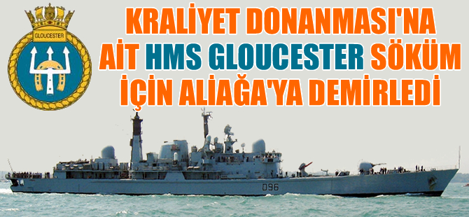 HMS GLOUCESTER isimli İngiliz savaş gemisi sökülmek üzere Aliağa'ya demirledi