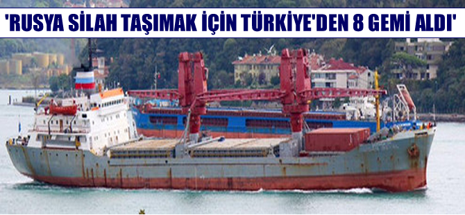 'Rusya, Suriye'ye silah taşımak için Türkiye'den 8 gemi satın aldı' iddiası