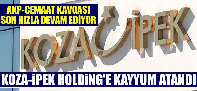 AKP-Cemaat Kavgası son hızla devam ediyor! İpek Koza Holding'e kayyum atandı