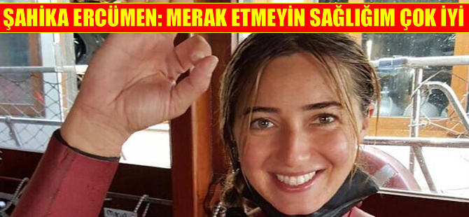 Şahika Ercümen'den açıklama: 'Beni merak etmeyin'