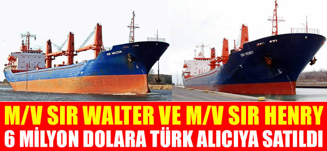 M/V SIR WALTER ile M/V SIR HENRY, 6 milyon dolara Türk alıcıya satıldı