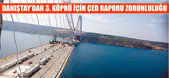 Danıştay 3'üncü Köprü inşaatı için ÇED Raporu zorunluluğunu geri getirdi