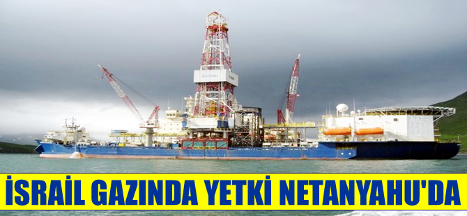 İsrail gazında yetki Netanyahu'da