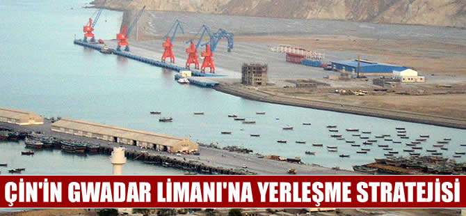 Çin Gwadar Limanı'na yerleşme stratejisi izliyor
